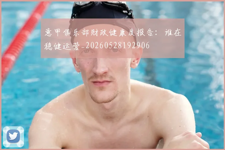 意甲俱乐部财政健康度报告：谁在稳健运营_20260528192906