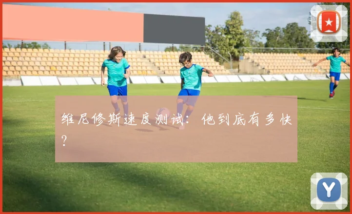 维尼修斯速度测试：他到底有多快？