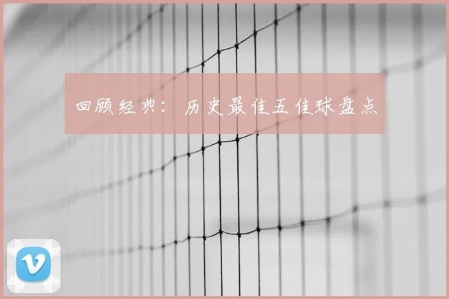 回顾经典：历史最佳五佳球盘点