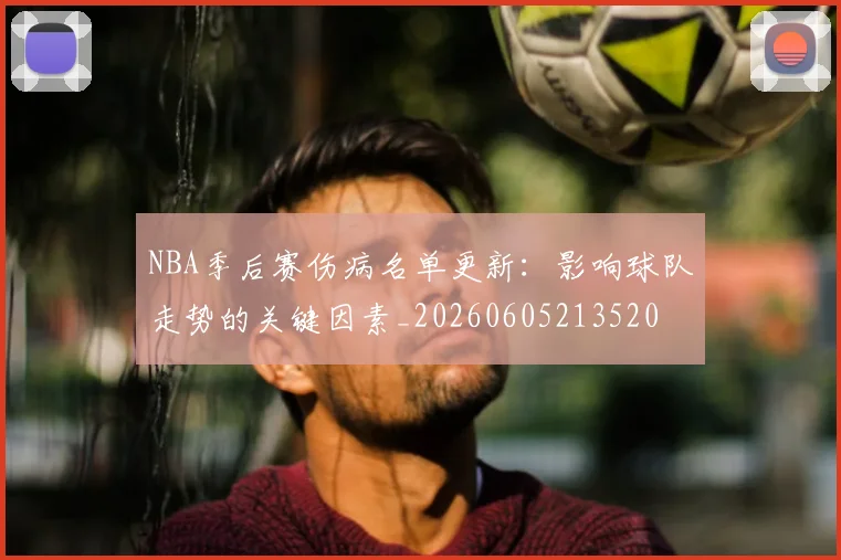 NBA季后赛伤病名单更新：影响球队走势的关键因素_20260605213520