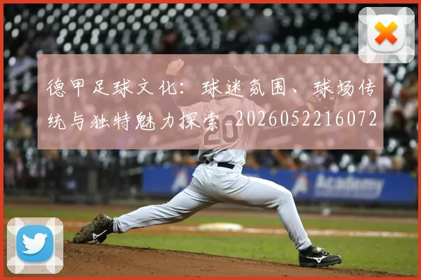 德甲足球文化：球迷氛围、球场传统与独特魅力探索_20260522160727