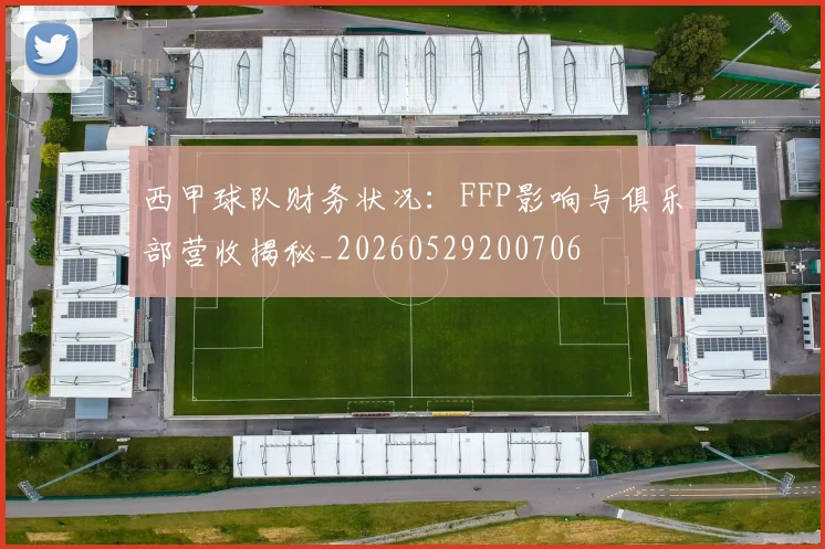 西甲球队财务状况：FFP影响与俱乐部营收揭秘_20260529200706