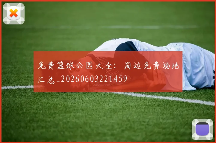 免费篮球公园大全：周边免费场地汇总_20260603221459