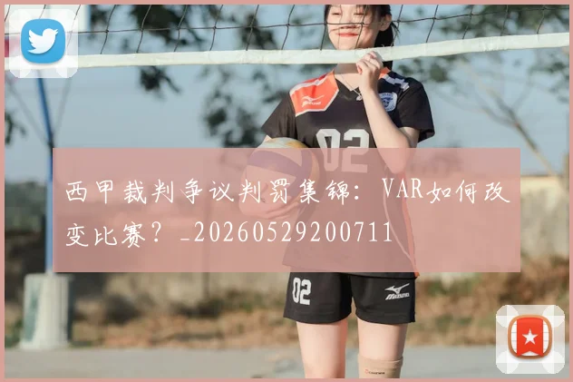 西甲裁判争议判罚集锦：VAR如何改变比赛？_20260529200711
