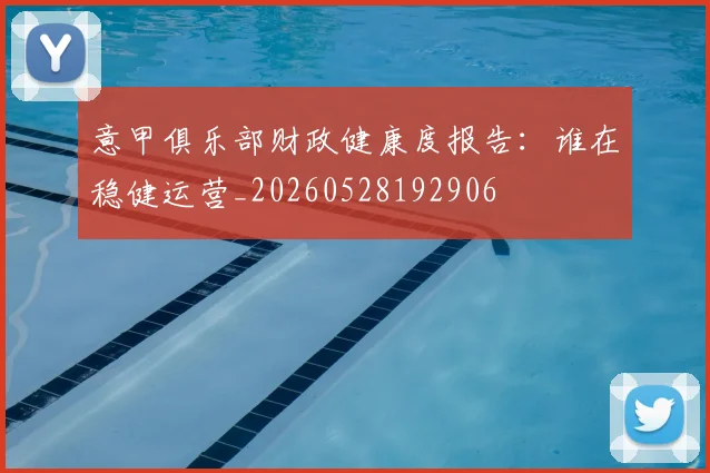 意甲俱乐部财政健康度报告：谁在稳健运营_20260528192906