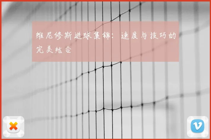 维尼修斯进球集锦：速度与技巧的完美结合