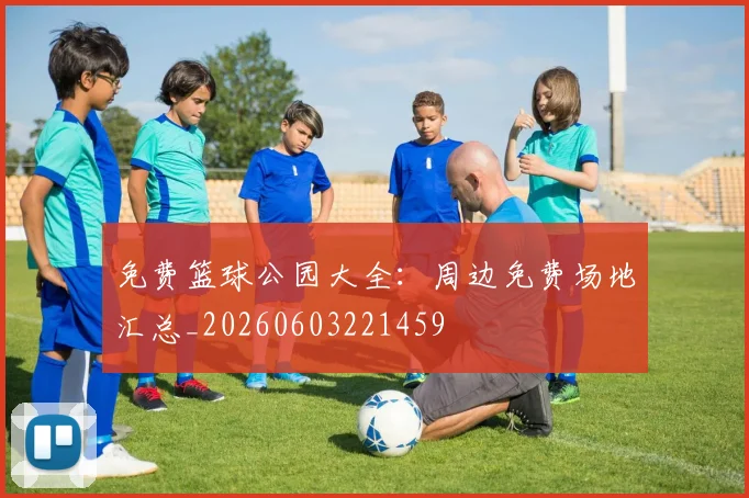 免费篮球公园大全:周边免费场地汇总_20260603221459