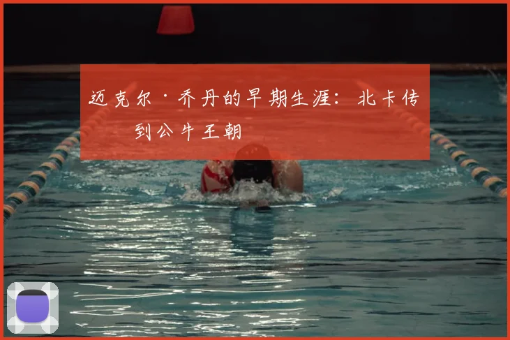 迈克尔·乔丹的早期生涯：北卡传奇到公牛王朝