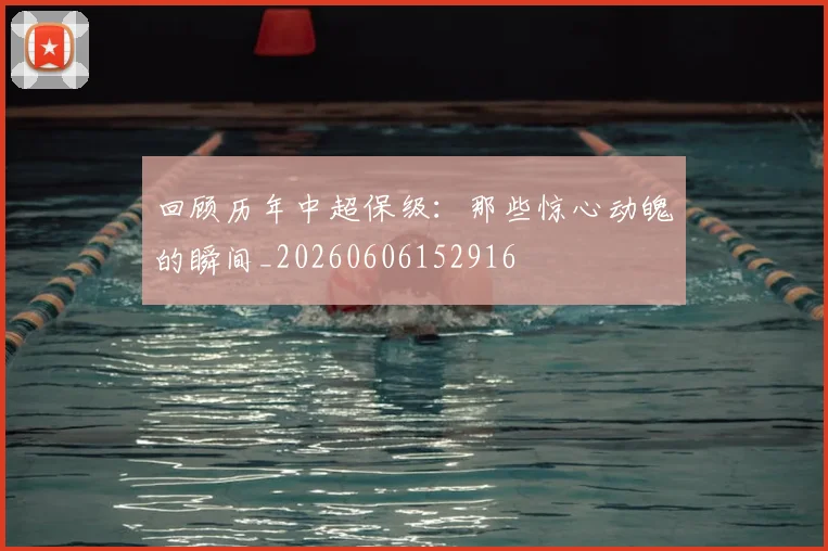 回顾历年中超保级：那些惊心动魄的瞬间_20260606152916