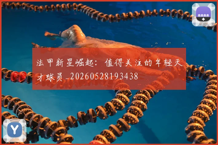 法甲新星崛起：值得关注的年轻天才球员_20260528193438