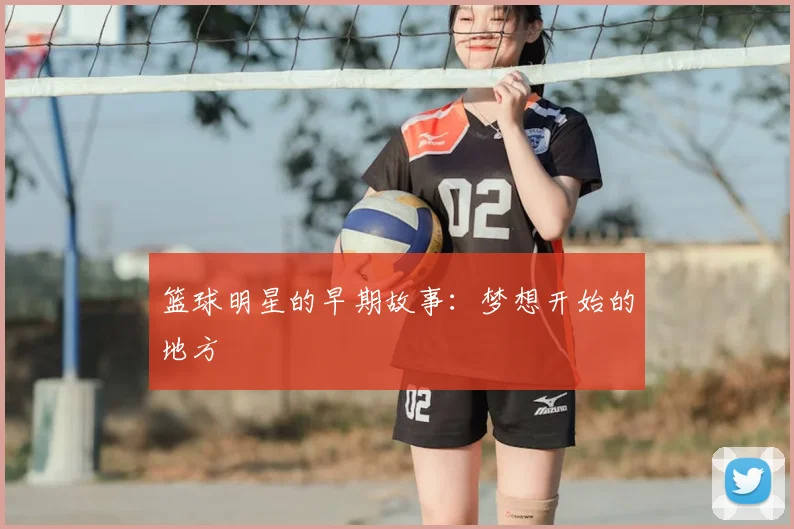 篮球明星的早期故事：梦想开始的地方