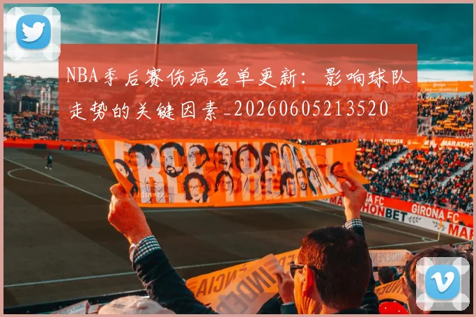 NBA季后赛伤病名单更新:影响球队走势的关键因素_20260605213520